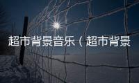 超市背景音樂（超市背景音樂）