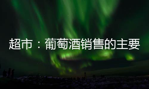 超市：葡萄酒銷售的主要渠道