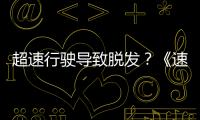 超速行駛導致脫發？《速度與激情8》秒變“交規宣傳片”