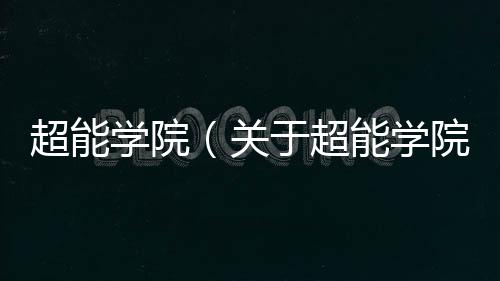 超能學院（關于超能學院的基本情況說明介紹）