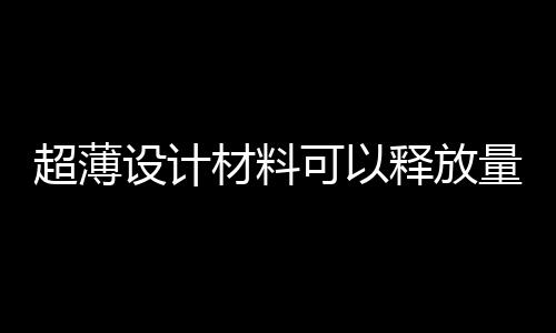 超薄設計材料可以釋放量子現象