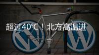 超過40℃！北方高溫進入最強時段