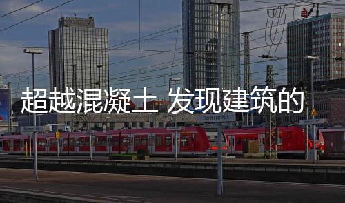 超越混凝土 發(fā)現(xiàn)建筑的全新可能