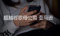 超越谷歌母公司 亞馬遜成美國市值第二高公司