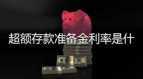 超額存款準備金利率是什么（超額存款準備金利率）