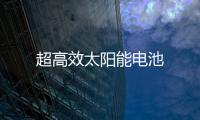 超高效太陽(yáng)能電池