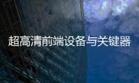 超高清前端設備與關鍵器件高端沙龍在廣州舉辦
