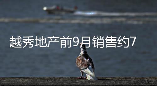 越秀地產(chǎn)前9月銷售約796.74億元,完成年度目標(biāo)的65%