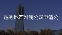 越秀地產附屬公司申請公開發行不超過98.5億元公司債券