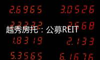 越秀房托：公募REITs對香港REITs進入滬深港通有推動作用