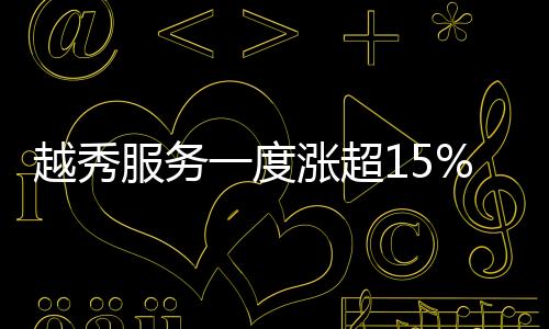 越秀服務(wù)一度漲超15% 擬展開股票期權(quán)激勵計劃