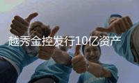 越秀金控發(fā)行10億資產(chǎn)支持票據(jù) 并獲準(zhǔn)發(fā)行40億公司債