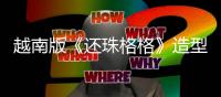 越南版《還珠格格》造型雷人嚇呆網友