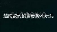 越南瓷磚銷售形勢不樂觀