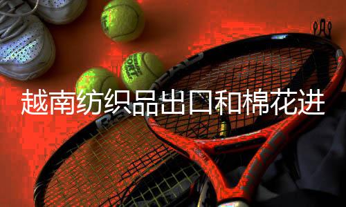 越南紡織品出口和棉花進口同步增長