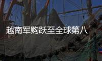 越南軍購躍至全球第八 專家:制海制空能力將提升