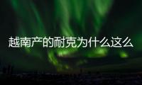 越南產(chǎn)的耐克為什么這么便宜（耐克越南產(chǎn)的是真的嗎）