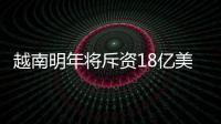 越南明年將斥資18億美元擴建榕桔煉廠