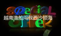 越南漁船闖我西沙領海 菲背后拱火 南海風云再起
