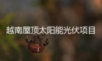 越南屋頂太陽能光伏項目接網(wǎng)總功率約9300MW