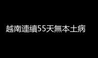 越南連續(xù)55天無本土病例破功：北部暴增百例確診， 入境須隔離21天