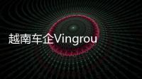 越南車企Vingroup開始建設(shè)新電池工廠