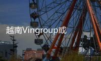 越南Vingroup或為富士康電動車生產電池