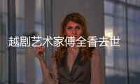 越劇藝術家傅全香去世 越劇十姐妹都有誰？