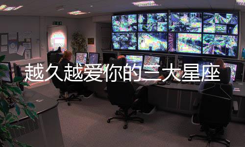 越久越愛你的三大星座