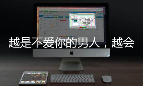 越是不愛你的男人，越會這樣對你，女人別被蒙在鼓里，傻乎乎付出