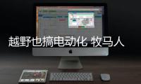 越野也搞電動化 牧馬人4xe還能盡情撒野嗎?