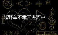 越野車不幸開進河中  救生設施箱起到救命作用