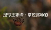足球王志峰：掌控賽場的巨人