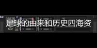 足球的由來和歷史四海資訊網址今天足球比賽結果表足球新聞