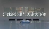 足球的起源與歷史大飛資訊全新訊網—中國國家足球隊