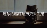 足球的起源與歷史大飛足球資訊網(wǎng)！足球彩票資訊