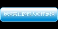 足球禁止的過人動作足球資訊信息足球網站排名