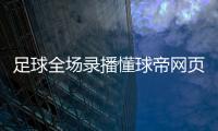 足球全場(chǎng)錄播懂球帝網(wǎng)頁版官網(wǎng)fm足球經(jīng)理中文版