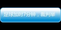 足球加時7分鐘，裁判舉數字