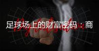足球場上的財富密碼：商機、風險與價值