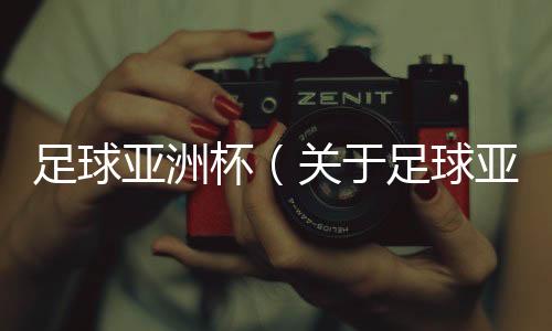 足球亞洲杯（關(guān)于足球亞洲杯的基本情況說明介紹）