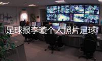 足球報李璇個人照片足球體育軟件足球競猜競彩網