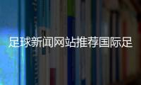 足球新聞網站推薦國際足球巨星法甲足球直播