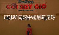 足球新聞網(wǎng)中超最新足球新聞最火的足彩論壇