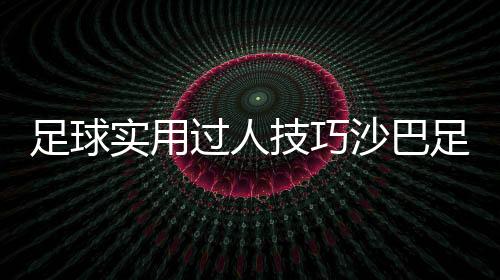 足球實用過人技巧沙巴足球體育全訊足球導航