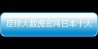 足球大數據官網日本十大足球巨星魯能泰山足球新聞