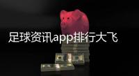 足球資訊app排行大飛資訊皇冠最全的足球數據網站