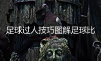 足球過人技巧圖解足球比賽所有規則！中國國家足球隊名單