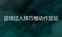 足球過人技巧慢動作足壇消息國際足球新聞網
