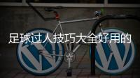 足球過人技巧大全好用的足球軟件歐洲足球新聞